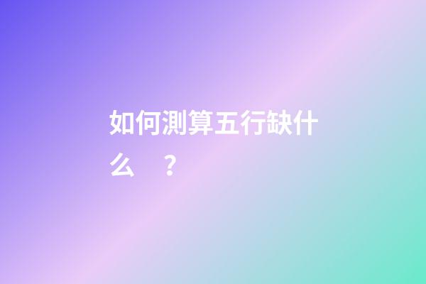 如何測算五行缺什么？